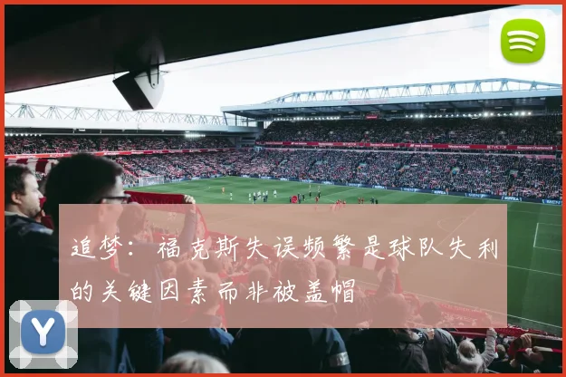 追梦:福克斯失误频繁是球队失利的关键因素而非被盖帽