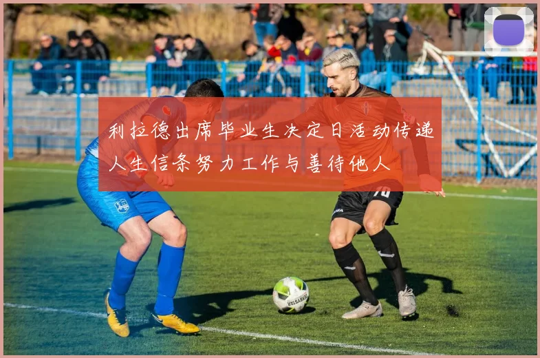 利拉德出席毕业生决定日活动传递人生信条努力工作与善待他人