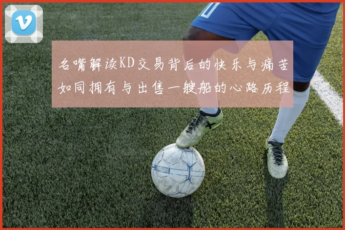 名嘴解读KD交易背后的快乐与痛苦如同拥有与出售一艘船的心路历程