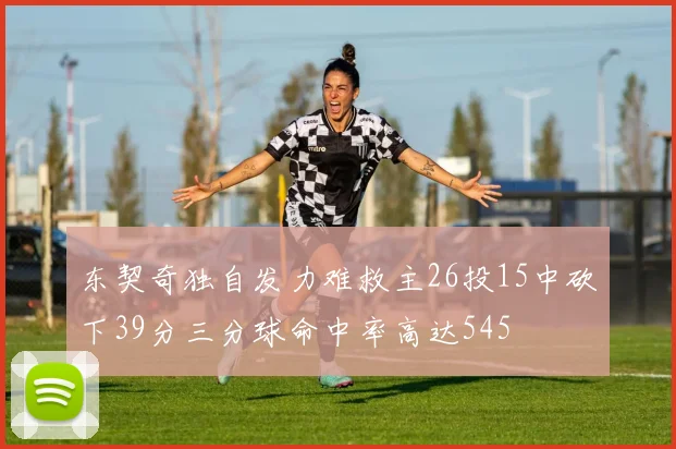 东契奇独自发力难救主26投15中砍下39分三分球命中率高达545