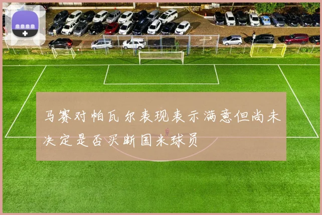 马赛对帕瓦尔表现表示满意但尚未决定是否买断国米球员